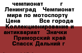 11.1) чемпионат : 1969 г - Ленинград - Чемпионат мира по мотоспорту › Цена ­ 190 - Все города Коллекционирование и антиквариат » Значки   . Приморский край,Спасск-Дальний г.